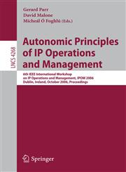 Autonomic Principles of IP Operations and Management 6th IEEE International Workshop on IP Operations and Management, IPOM 2006, Dublin, Ireland, October 23-25, 2006, Proceedings,3540477012,9783540477013