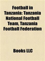 Football in Tanzania Expatriate Footballers in Tanzania, Football Competitions in Tanzania, Football in Zanzibar, Football Venues in Tanzania,1157834469,9781157834465