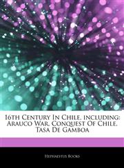 Articles On 16th Century In Chile, including Arauco War, Conquest Of Chile, Tasa De Gamboa,1243068833,9781243068835