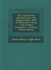 Wit And Humor Selected From The English Poets, With An Illustrative Essay, And Critical Comments - Primary Source Edition,1287709265,9781287709268