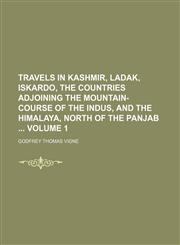 Travels in Kashmir, Ladak, Iskardo, the countries adjoining the mountain-course of the Indus, and the Himalaya, north of the Panjab  Volume 1,1150101563,9781150101564