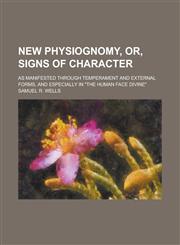 New physiognomy, or, Signs of character; as manifested through temperament and external forms, and especially in "The human face divine",1236572971,9781236572974