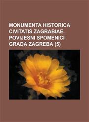 Monumenta Historica Civitatis Zagrabiae. Povijesni Spomenici Grada Zagreba Volume 5,1234329859,9781234329853