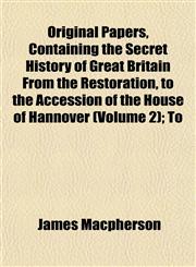 Original Papers, Containing the Secret History of Great Britain From the Restoration, to the Accession of the House of Hannover (Volume 2); To,115308399X,9781153083997