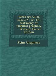 What are we to believe? or, The testimony of fulfilled prophecy  - Primary Source Edition,1295583518,9781295583515