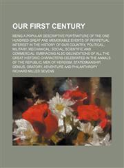 Our first century; being a popular descriptive portraiture of the one hundred great and memorable events of perpetual interest in the history of our country, political, military, mechanical, social, scientific and commercial embracing,123596762X,9781235967627
