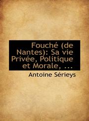 Fouché (de Nantes) Sa vie Privée, Politique et Morale, ...,1113074000,9781113074003