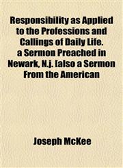 Responsibility as Applied to the Professions and Callings of Daily Life. a Sermon Preached in Newark, N.j. [also a Sermon From the American,115270737X,9781152707375