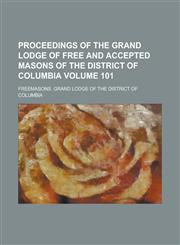 Proceedings of the Grand Lodge of Free and Accepted Masons of the District of Columbia Volume 101,1234245175,9781234245177