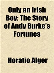 Only an Irish Boy; The Story of Andy Burke's Fortunes,1153412551,9781153412551