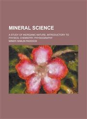 Mineral Science; A Study of Inorganic Nature, Introductory to Physics, Chemistry, Physiography,123006852X,9781230068527