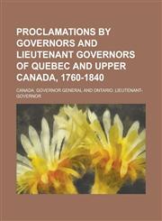 Proclamations by Governors and Lieutenant Governors of Quebec and Upper Canada, 1760-1840,1236971558,9781236971555