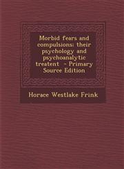 Morbid Fears and Compulsions; Their Psychology and Psychoanalytic Treatent - Primary Source Edition,1287846890,9781287846895