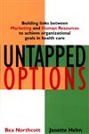 Untapped Options Building Links between Marketing and Human Resources to Achieve Organizational Goals in Health Care 1st Edition,078795537X,9780787955373