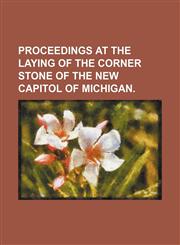 Proceedings at the Laying of the Corner Stone of the New Capitol of Michigan.,1151458929,9781151458926