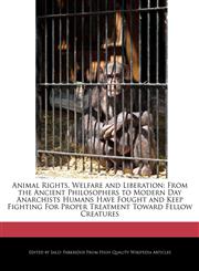 Animal Rights, Welfare and Liberation From the Ancient Philosophers to Modern Day Anarchists Humans Have Fought and Keep Fighting For Proper Treatment Toward Fellow Creatures,1241612676,9781241612672