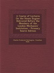 Course of Lectures on the Steam Engine Delivered Before the Members of the London Mechanics' Institution,1287388434,9781287388432