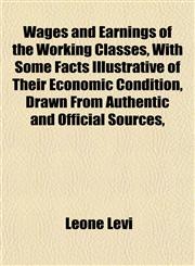 Wages and Earnings of the Working Classes, With Some Facts Illustrative of Their Economic Condition, Drawn From Authentic and Official Sources,,1152156845,9781152156845