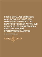 Précis d'analyse chimnique qualitative or traité des opérations chimiques, des réactifs et de leur action sur les corps les plus répandus, suivi d'un procédé systématique d'analyse,1234313561,9781234313562