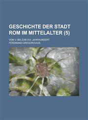 Geschichte Der Stadt ROM Im Mittelalter; Vom V. Bis Zum XVI. Jahrhundert (5 ),1234551268,9781234551261