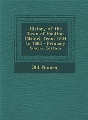 History of the Town of Houlton (Maine), from 1804 to 1883 - Primary Source Edition,1294133756,9781294133759