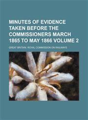 Minutes of evidence taken before the commissioners March 1865 to May 1866 Volume 2,1130955036,9781130955033