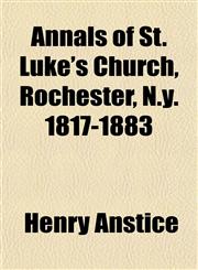 Annals of St. Luke's Church, Rochester, N.y. 1817-1883,1151583189,9781151583185