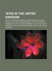 1870s in the United Kingdom 1870 in the United Kingdom, 1870s in Ireland, 1870s in Wales, 1871 in the United Kingdom,1157626602,9781157626602