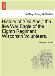 History of "Old Abe," the live War Eagle of the Eighth Regiment Wisconsin Volunteers.,1241468559,9781241468552