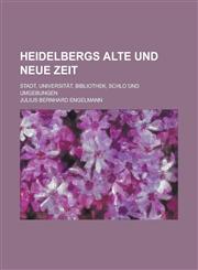 Heidelbergs Alte Und Neue Zeit; Stadt, Universitat, Bibliothek, Schlo Und Umgebungen,1234867850,9781234867850
