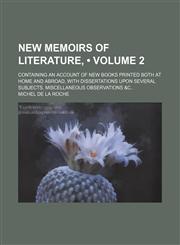 New Memoirs of Literature, (Volume 2); Containing an Account of New Books Printed Both at Home and Abroad, With Dissertations Upon Several Subjects, Miscellaneous Observations &c,1150114940,9781150114946