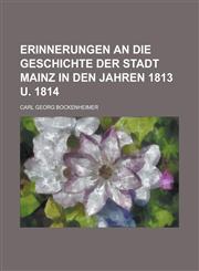 Erinnerungen an Die Geschichte Der Stadt Mainz in Den Jahren 1813 U. 1814,1155113799,9781155113791