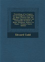 Proceedings of an Inquiry and Investigation, Instituted by Major General Codd, His Majesty's Superintendent and Commander-In-Chief at Belize, Honduras,1293525995,9781293525999