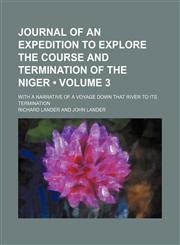 Journal of an Expedition to Explore the Course and Termination of the Niger (Volume 3); With a Narrative of a Voyage Down That River to Its Termination,1154377431,9781154377439