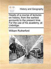 Heads of a course of lectures on history, from the earliest accounts to the present time. For the use of his academy, at Uxbridge.,1171483228,9781171483229