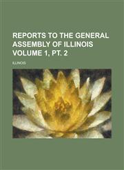Reports to the General Assembly of Illinois Volume 1, pt. 2,021763477X,9780217634779