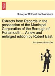 Extracts from Records in the possession of the Municipal Corporation of the Borough of Portsmouth ... A new and enlarged edition by Robert East.,1241593892,9781241593896