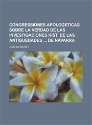 Congressiones apologeticas sobre la verdad de las investigaciones hist. de las antiguedades  de Navarra,1234162229,9781234162221