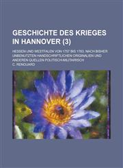 Geschichte Des Krieges in Hannover; Hessen Und Westfalen Von 1757 Bis 1763. Nach Bisher Unbenutzten Handschriftlichen Originalien Und Anderen Quellen,1234551357,9781234551353