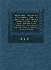 Reports On The Condition Of The Peasantry Of The County Of Mayo, During The Famine Crisis Of 1880. (dubl. Mansion House Comm. For The Relief Of Distress In Irel.). - Primary Source Edition,1295679760,9781295679768
