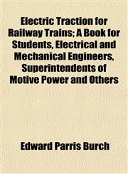 Electric Traction for Railway Trains; A Book for Students, Electrical and Mechanical Engineers, Superintendents of Motive Power and Others,1152643770,9781152643772