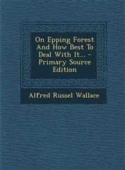On Epping Forest and How Best to Deal with It... - Primary Source Edition,129349254X,9781293492543