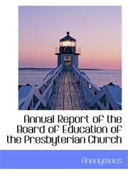 Annual Report of the Board of Education of the Presbyterian Church,1116077647,9781116077643