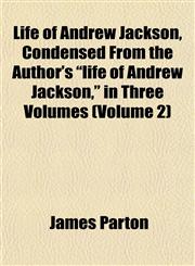 Life of Andrew Jackson, Condensed From the Author's "life of Andrew Jackson," in Three Volumes (Volume 2),1153002086,9781153002080