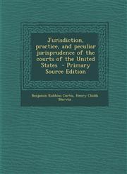 Jurisdiction, Practice, and Peculiar Jurisprudence of the Courts of the United States,1289889104,9781289889104