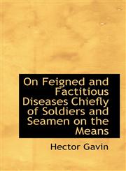 On Feigned and Factitious Diseases Chiefly of Soldiers and Seamen on the Means,111598506X,9781115985062