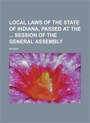 Local Laws of the State of Indiana, Passed at the  Session of the General Assembly,1230087982,9781230087986