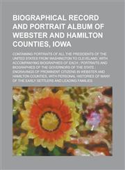 Biographical Record and Portrait Album of Webster and Hamilton Counties, Iowa; Containing Portraits of All the Presidents of the United States from Wa,1234209225,9781234209223