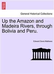 Up the Amazon and Madeira Rivers, through Bolivia and Peru.,1241426562,9781241426569
