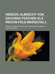 Herzog Albrecht Von Sachsen-Teschen ALS Reichs-Feld-Marschall,1234891689,9781234891688